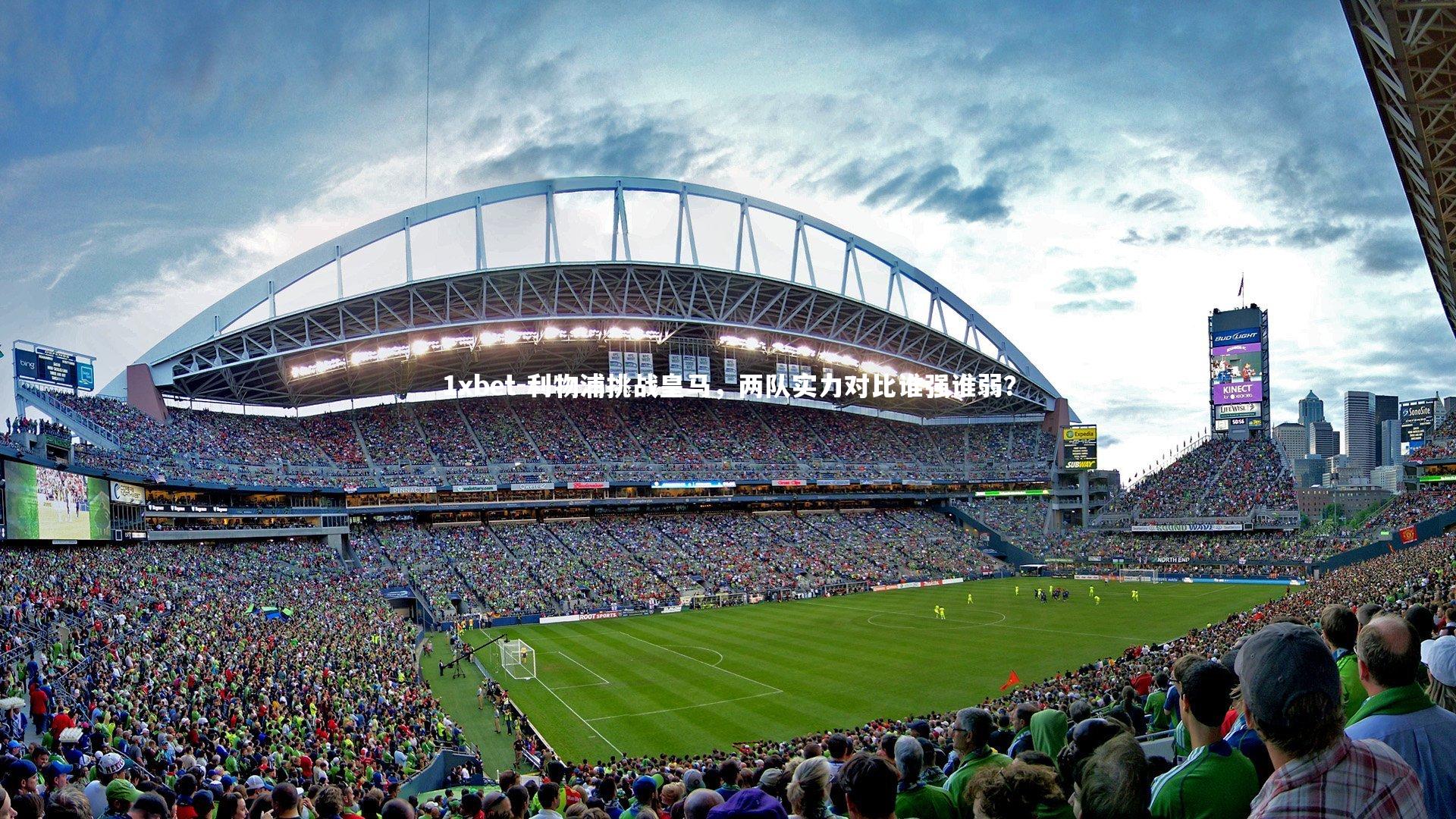 1xbet-利物浦挑战皇马,两队实力对比谁强谁弱?