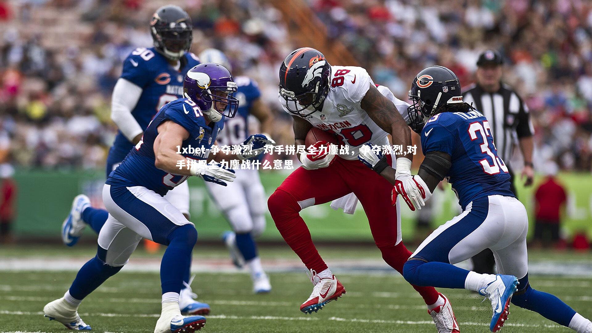 1xbet-争夺激烈，对手拼尽全力鏖战，争夺激烈,对手拼尽全力鏖战什么意思