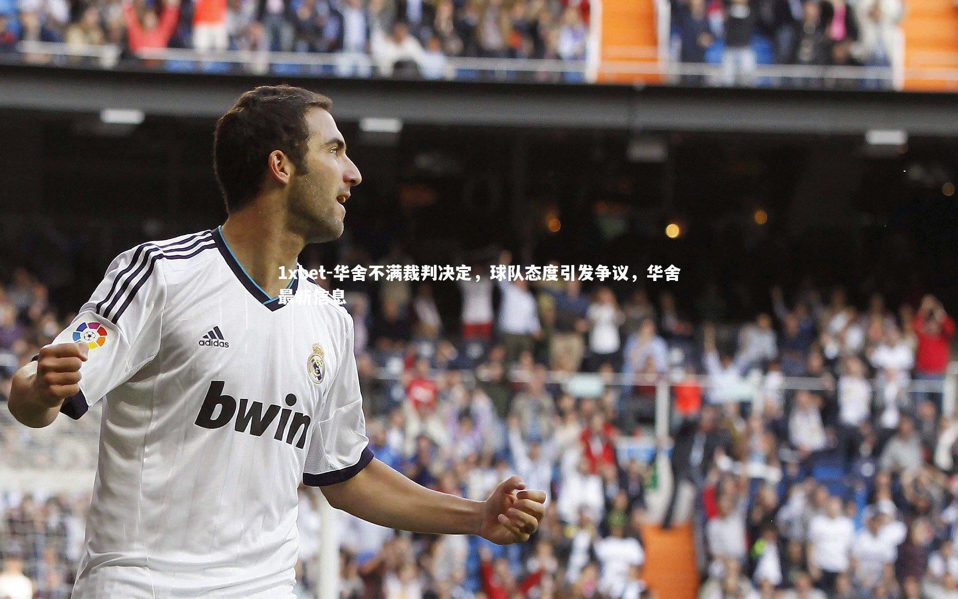 1xbet-华舍不满裁判决定，球队态度引发争议，华舍最新信息