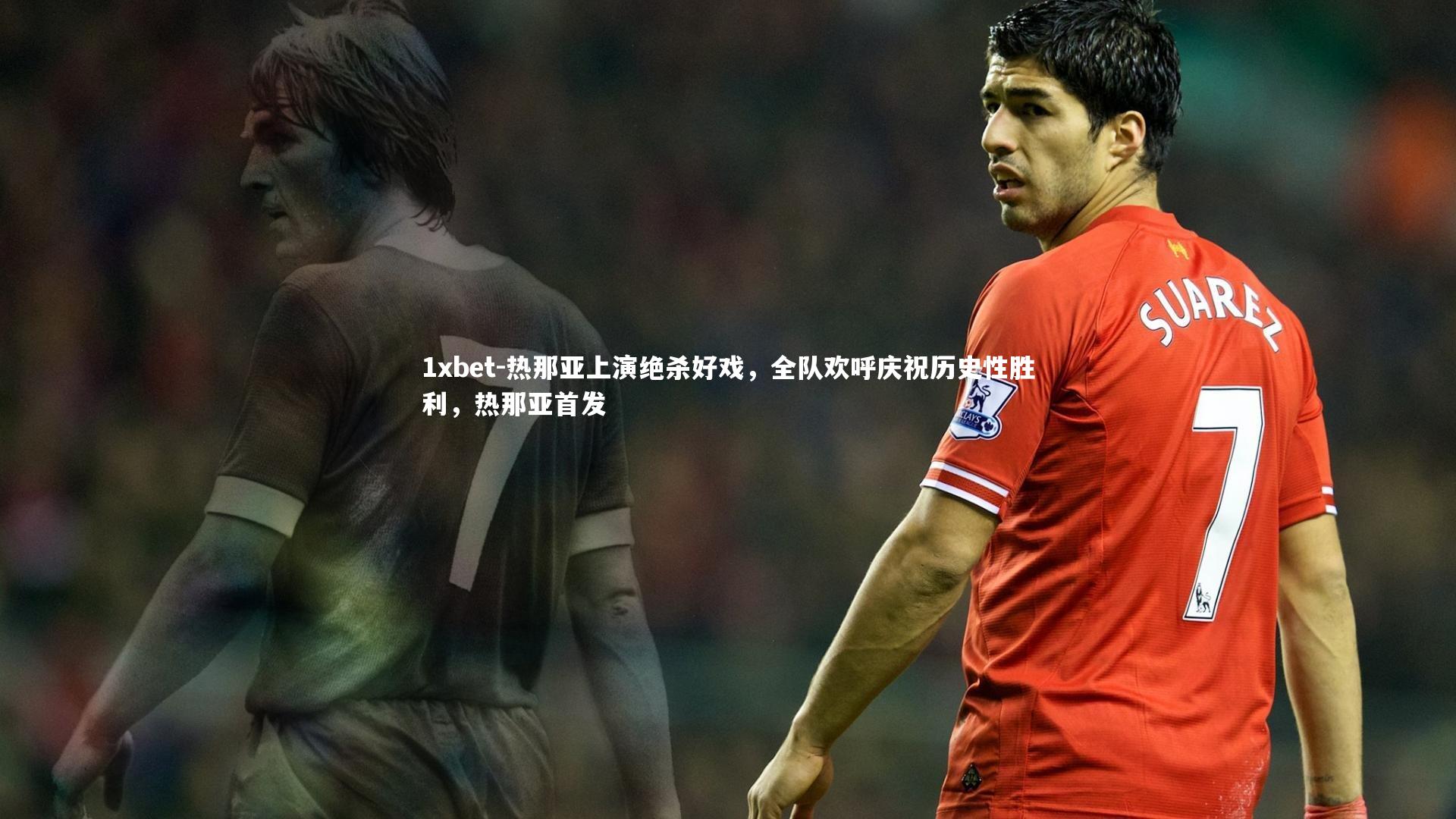 热那亚上演绝杀好戏,全队欢呼庆祝历史性胜利,热那亚首发