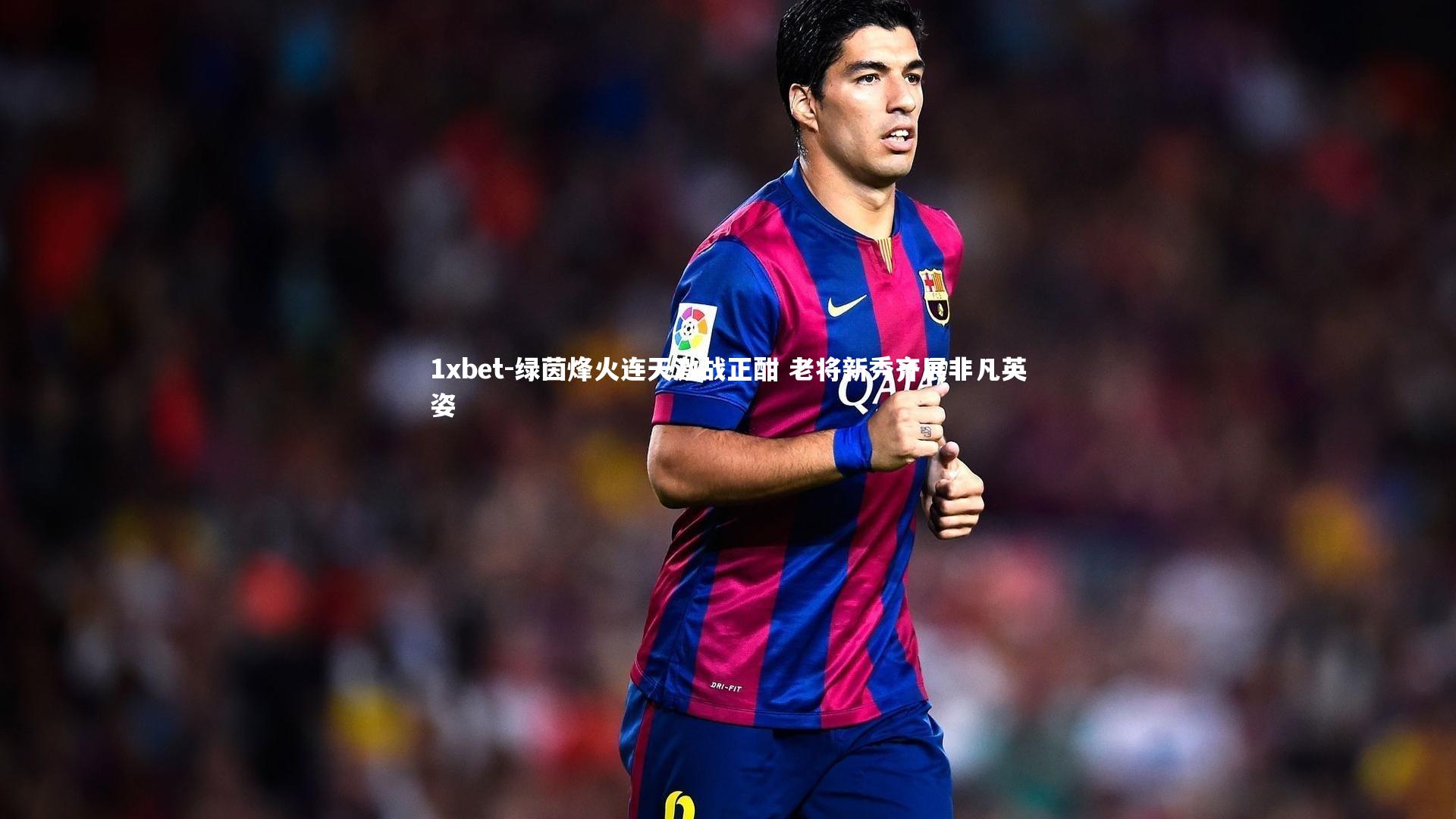 绿茵烽火连天激战正酣 老将新秀齐展非凡英姿