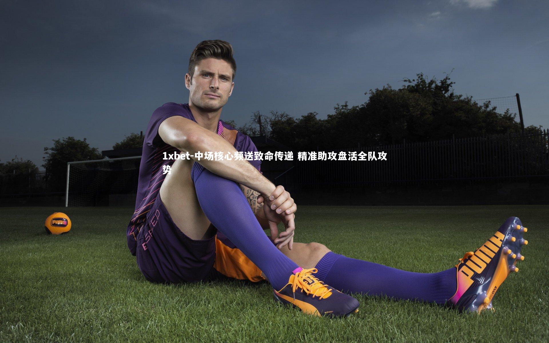 1xbet-中场核心频送致命传递 精准助攻盘活全队攻势