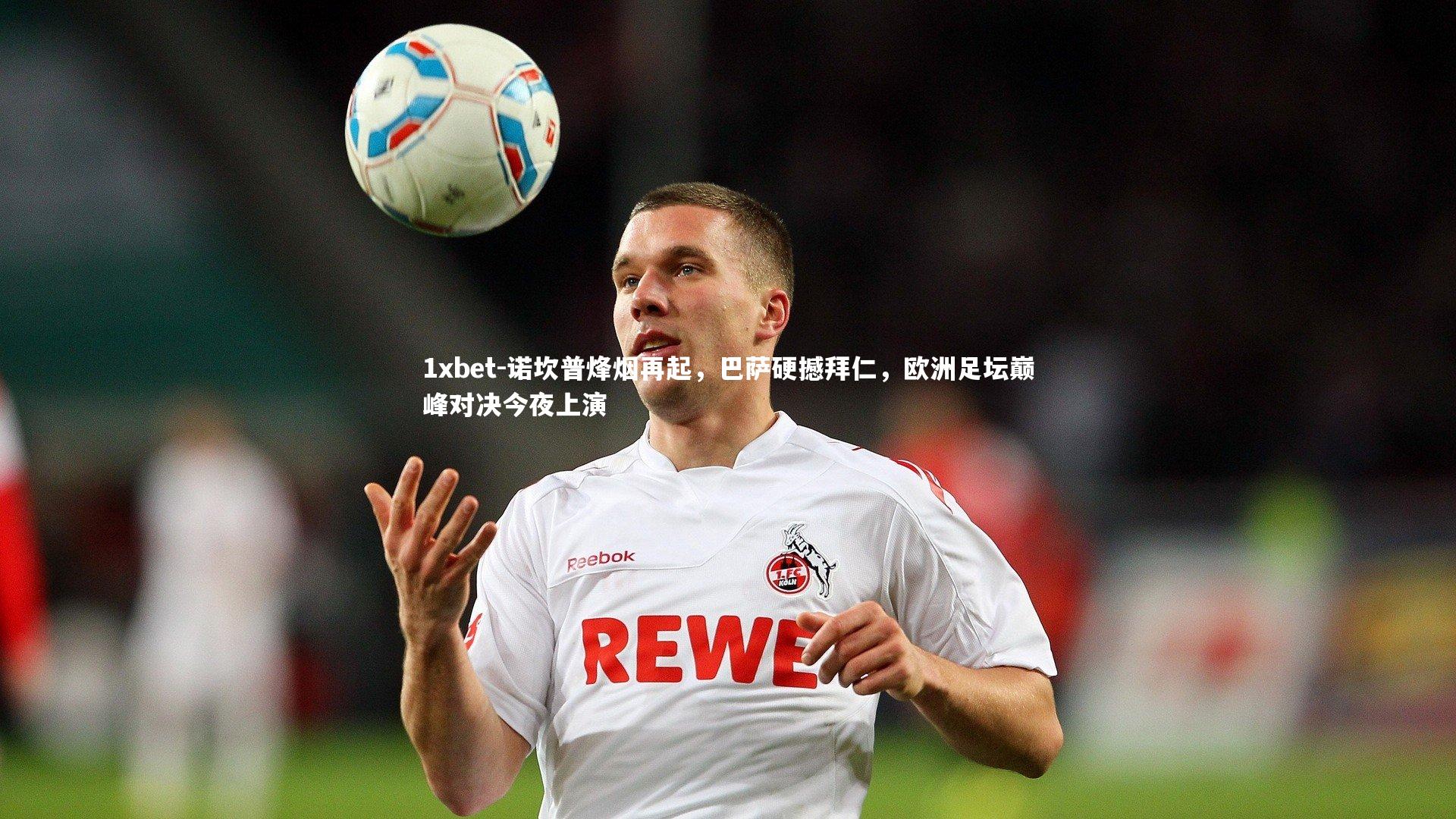 1xbet-诺坎普烽烟再起，巴萨硬撼拜仁，欧洲足坛巅峰对决今夜上演