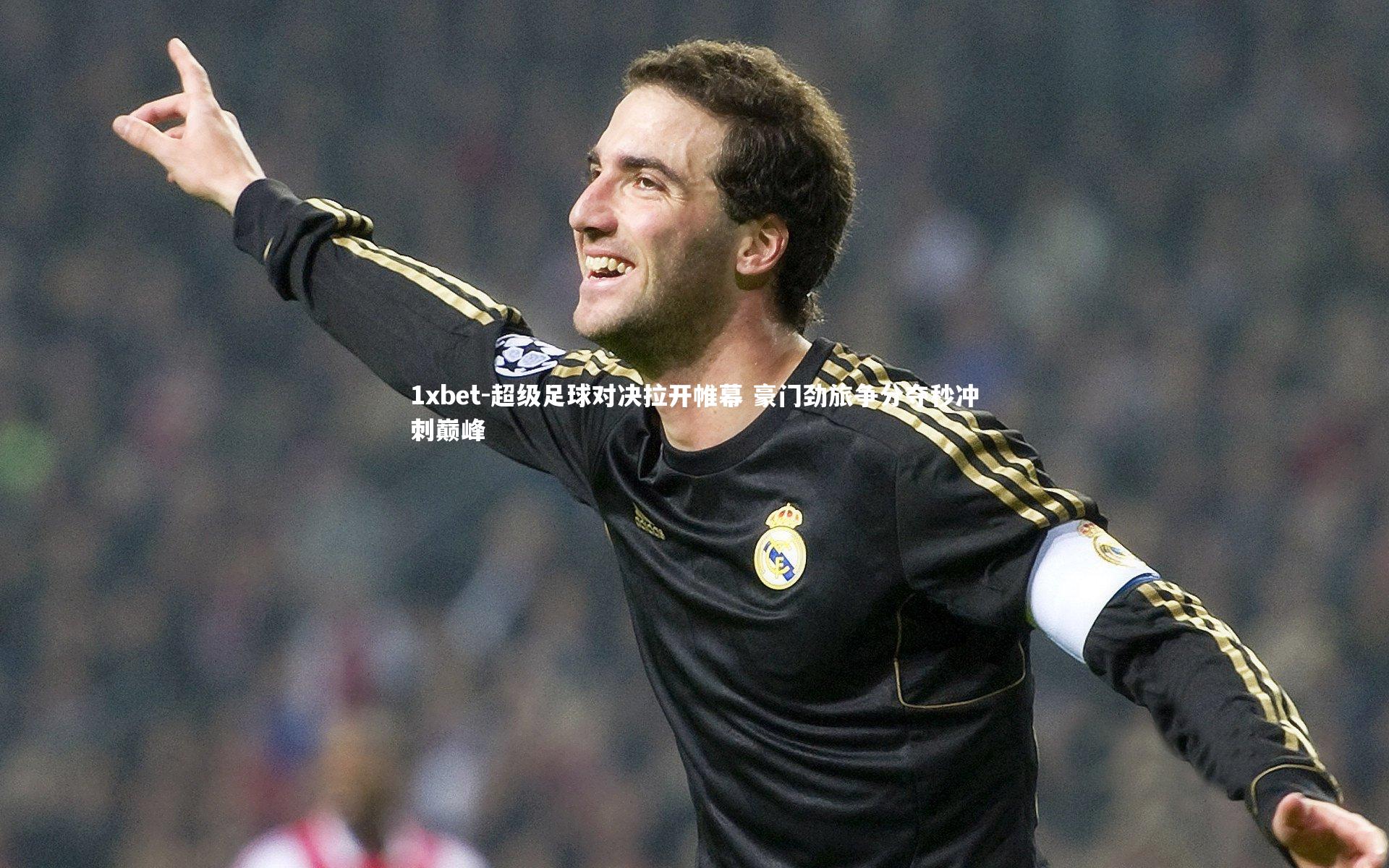 1xbet-超级足球对决拉开帷幕 豪门劲旅争分夺秒冲刺巅峰
