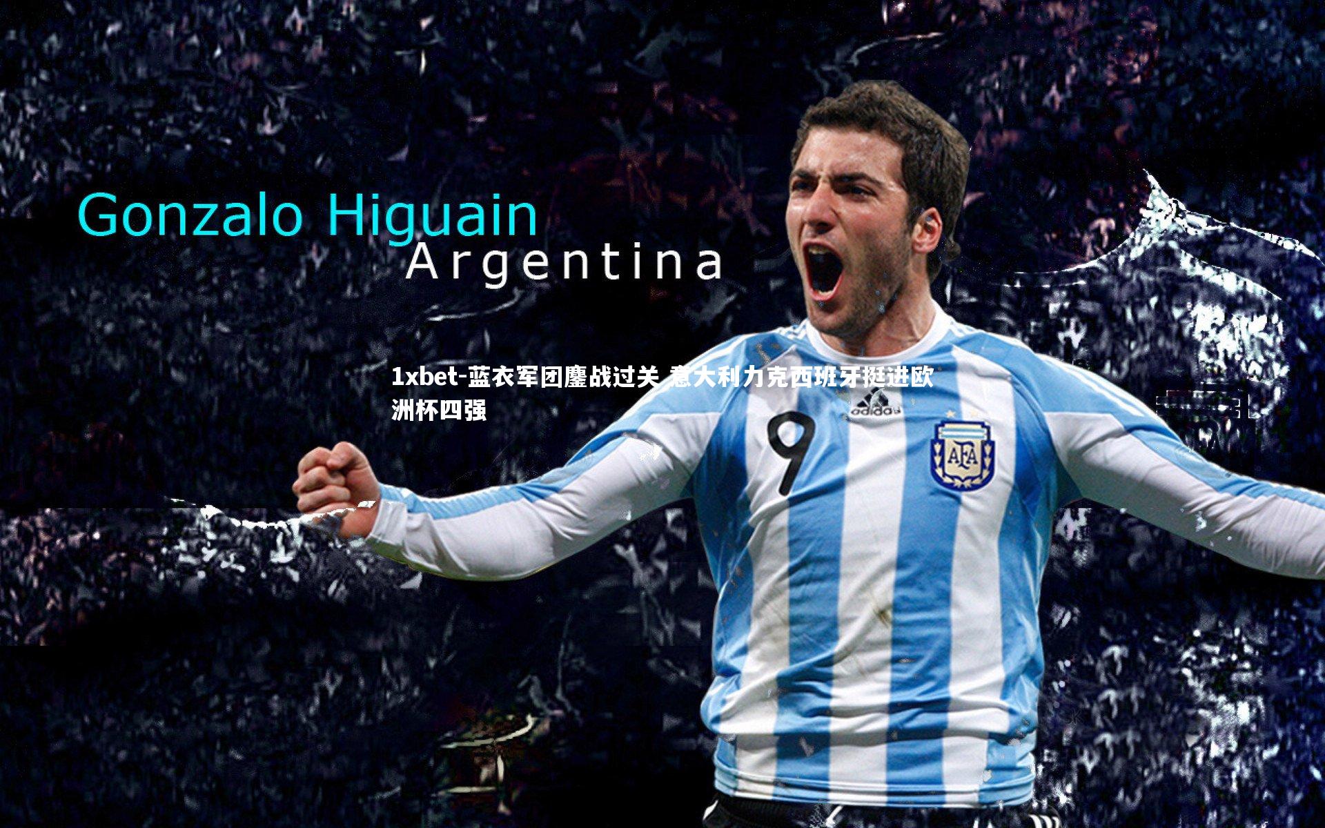 1xbet-蓝衣军团鏖战过关 意大利力克西班牙挺进欧洲杯四强