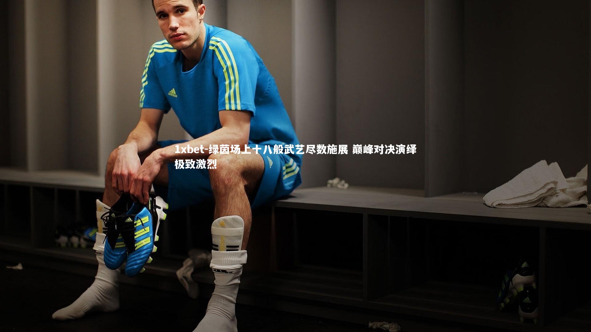 绿茵场上十八般武艺尽数施展 巅峰对决演绎极致激烈